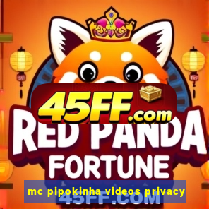 mc pipokinha videos privacy